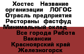 Хостес › Название организации ­ ЛОГОС › Отрасль предприятия ­ Рестораны, фастфуд › Минимальный оклад ­ 35 000 - Все города Работа » Вакансии   . Красноярский край,Железногорск г.